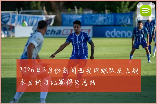 2026年3月份新闻西安网球队反击战术分析与比赛得失总结