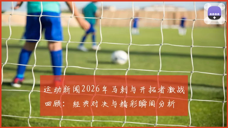 运动新闻2026年马刺与开拓者激战回顾：经典对决与精彩瞬间分析